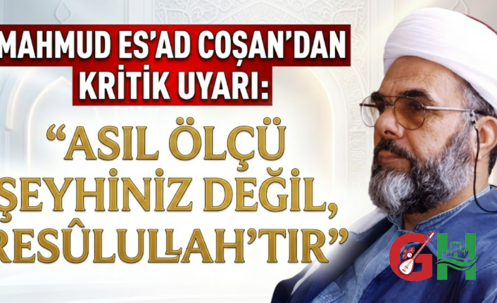 Mahmud Es'ad Coşan'dan Kritik Uyarı: "Asıl Ölçü Şeyhiniz Değil, Resûlullah'tır"